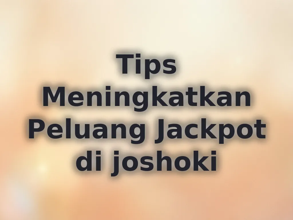 Tips Meningkatkan Peluang Jackpot di joshoki